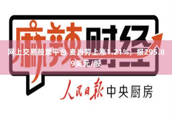 网上交易股票平台 麦当劳上涨1.21%，报295.89美元/股