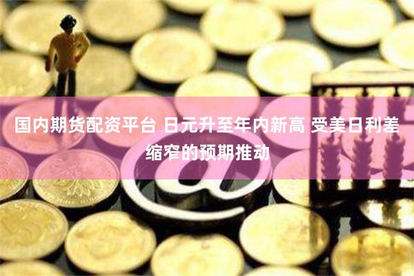 国内期货配资平台 日元升至年内新高 受美日利差缩窄的预期推动
