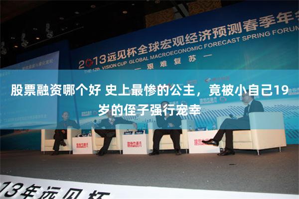 股票融资哪个好 史上最惨的公主，竟被小自己19岁的侄子强行宠幸