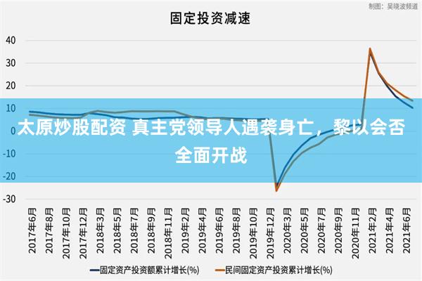 太原炒股配资 真主党领导人遇袭身亡，黎以会否全面开战