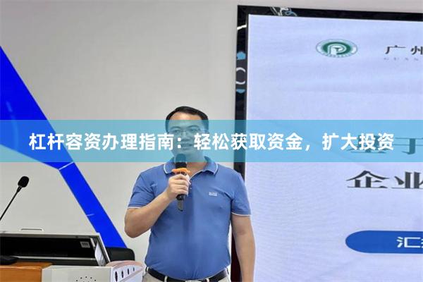 杠杆容资办理指南：轻松获取资金，扩大投资