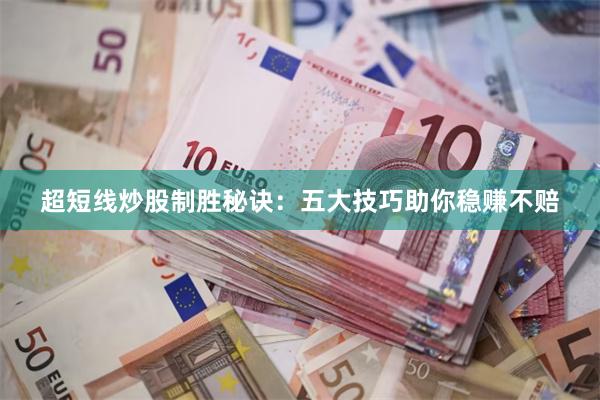 超短线炒股制胜秘诀：五大技巧助你稳赚不赔