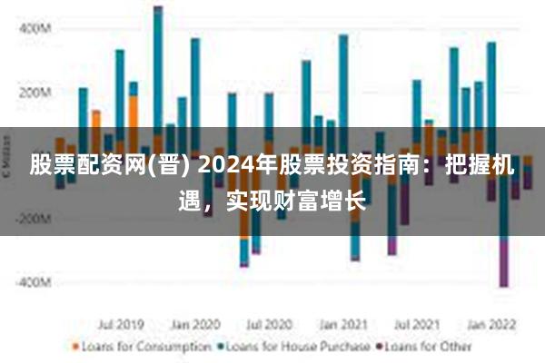 股票配资网(晋) 2024年股票投资指南：把握机遇，实现财富增长