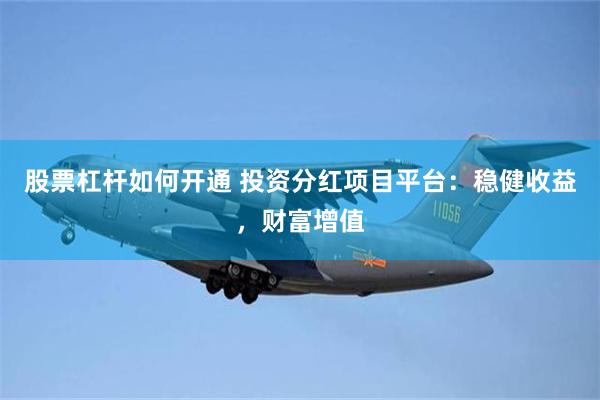 股票杠杆如何开通 投资分红项目平台：稳健收益，财富增值