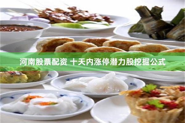 河南股票配资 十天内涨停潜力股挖掘公式