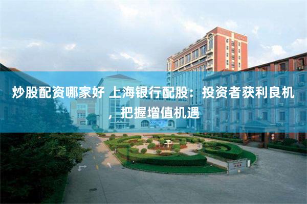 炒股配资哪家好 上海银行配股：投资者获利良机，把握增值机遇