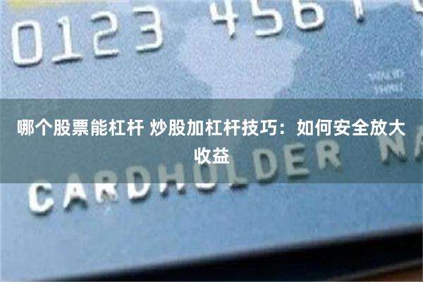哪个股票能杠杆 炒股加杠杆技巧：如何安全放大收益