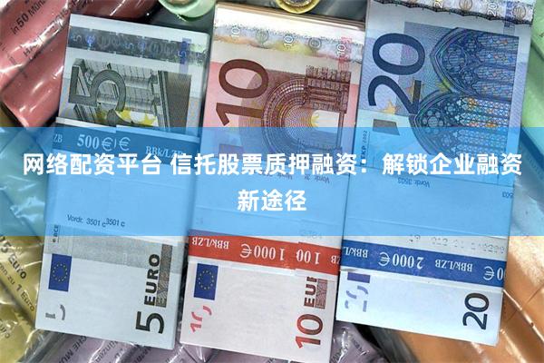 网络配资平台 信托股票质押融资：解锁企业融资新途径
