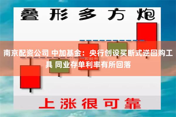 南京配资公司 中加基金：央行创设买断式逆回购工具 同业存单利率有所回落