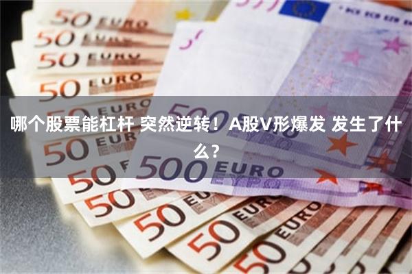 哪个股票能杠杆 突然逆转！A股V形爆发 发生了什么？