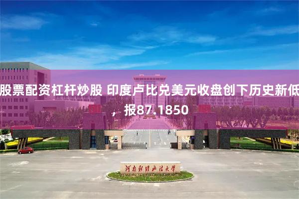 股票配资杠杆炒股 印度卢比兑美元收盘创下历史新低，报87.1850