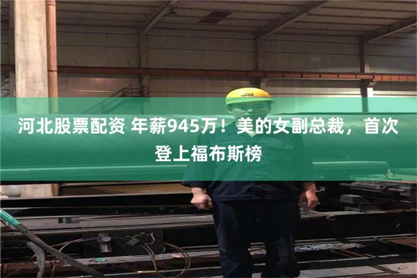 河北股票配资 年薪945万！美的女副总裁，首次登上福布斯榜