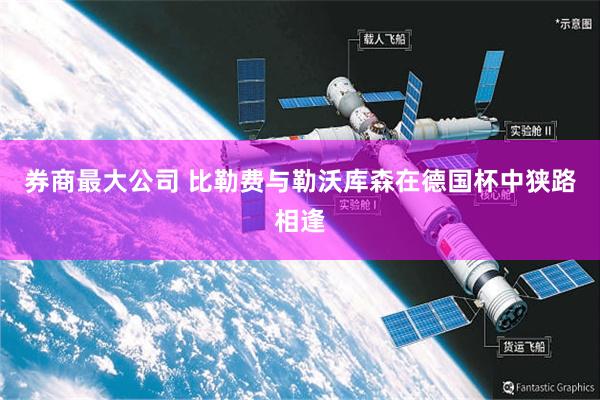 券商最大公司 比勒费与勒沃库森在德国杯中狭路相逢