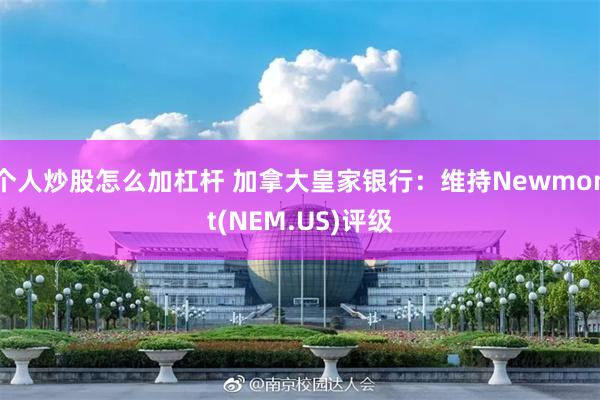 个人炒股怎么加杠杆 加拿大皇家银行：维持Newmont(NEM.US)评级