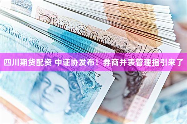 四川期货配资 中证协发布！券商并表管理指引来了