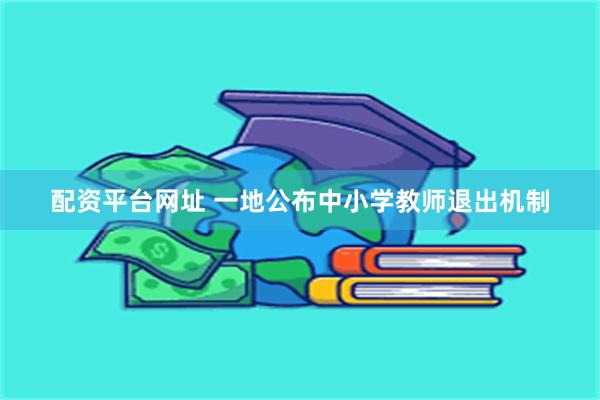 配资平台网址 一地公布中小学教师退出机制