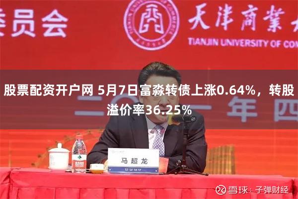 股票配资开户网 5月7日富淼转债上涨0.64%，转股溢价率36.25%