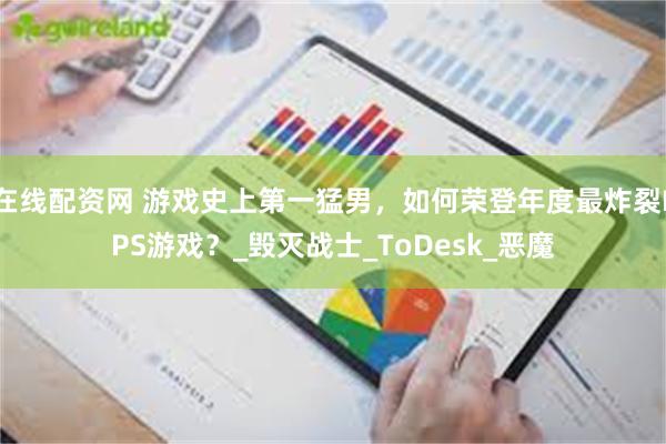 在线配资网 游戏史上第一猛男，如何荣登年度最炸裂FPS游戏？_毁灭战士_ToDesk_恶魔