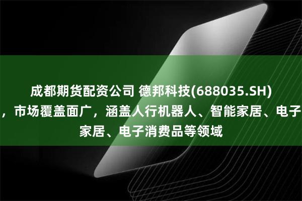 成都期货配资公司 德邦科技(688035.SH)：产品种类多，市场覆盖面广，涵盖人行机器人、智能家居、电子消费品等领域