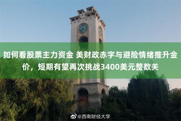 如何看股票主力资金 美财政赤字与避险情绪推升金价，短期有望再次挑战3400美元整数关