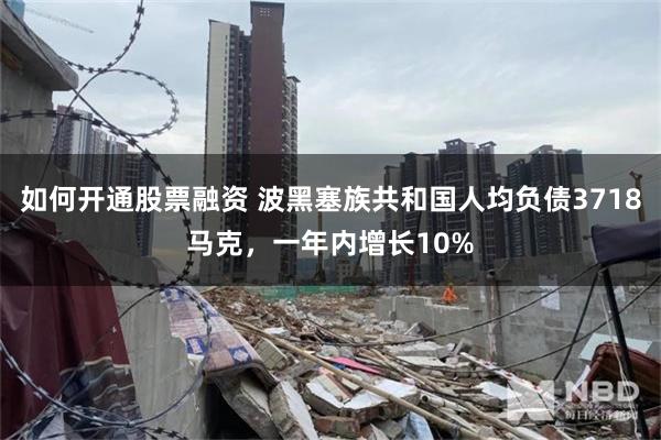 如何开通股票融资 波黑塞族共和国人均负债3718马克，一年内增长10%