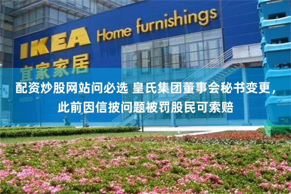 配资炒股网站问必选 皇氏集团董事会秘书变更，此前因信披问题被罚股民可索赔