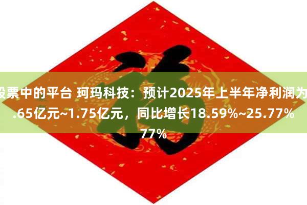 股票中的平台 珂玛科技：预计2025年上半年净利润为1.65亿元~1.75亿元，同比增长18.59%~25.77%