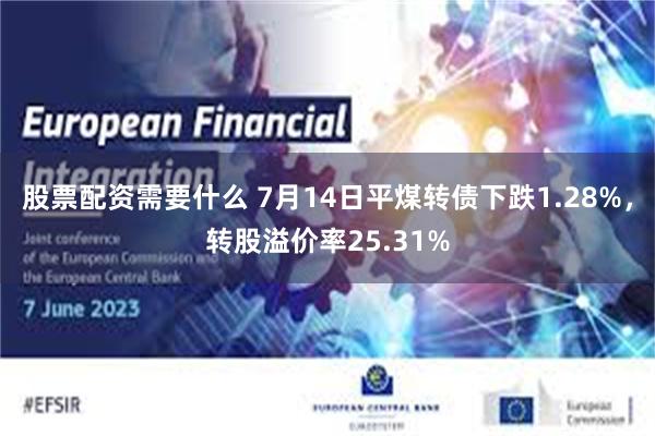 股票配资需要什么 7月14日平煤转债下跌1.28%，转股溢价率25.31%