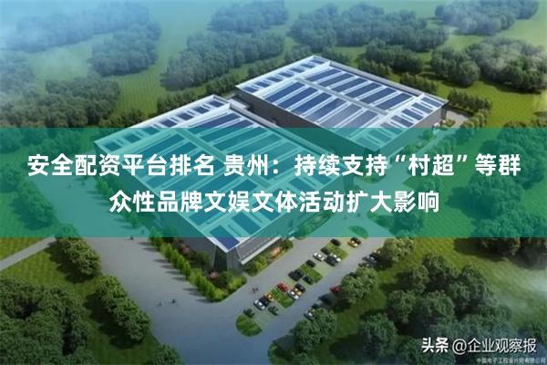 安全配资平台排名 贵州：持续支持“村超”等群众性品牌文娱文体活动扩大影响