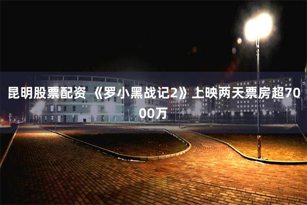 昆明股票配资 《罗小黑战记2》上映两天票房超7000万