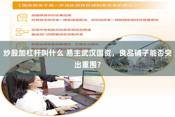 炒股加杠杆叫什么 易主武汉国资，良品铺子能否突出重围？