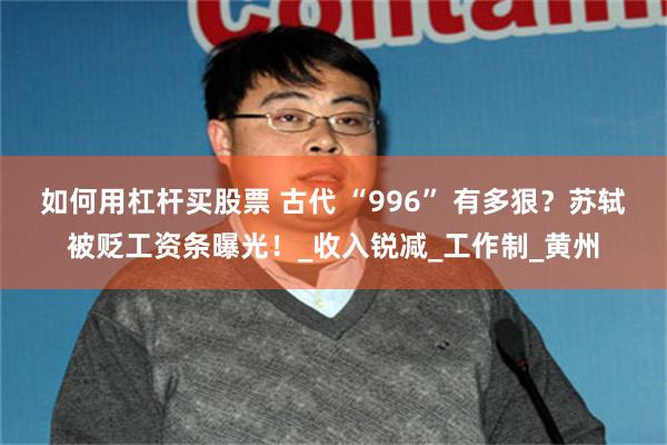 如何用杠杆买股票 古代 “996” 有多狠？苏轼被贬工资条曝光！_收入锐减_工作制_黄州