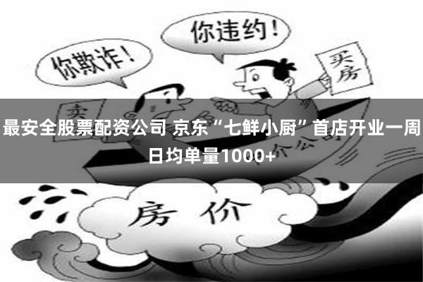 最安全股票配资公司 京东“七鲜小厨”首店开业一周日均单量1000+