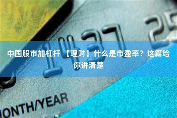 中国股市加杠杆 【理财】什么是市盈率？这篇给你讲清楚
