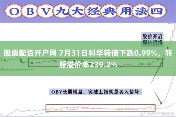 股票配资开户网 7月31日科华转债下跌0.99%，转股溢价率239.2%