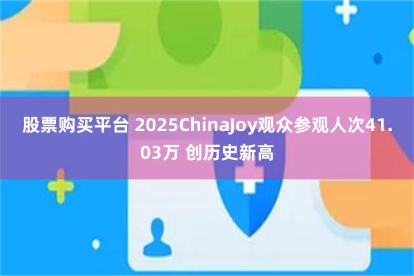 股票购买平台 2025ChinaJoy观众参观人次41.03万 创历史新高