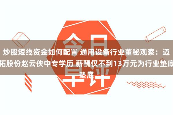 炒股短线资金如何配置 通用设备行业董秘观察：迈拓股份赵云侠中专学历 薪酬仅不到13万元为行业垫底