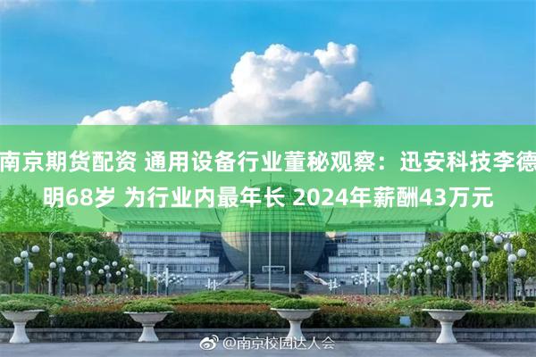 南京期货配资 通用设备行业董秘观察：迅安科技李德明68岁 为行业内最年长 2024年薪酬43万元