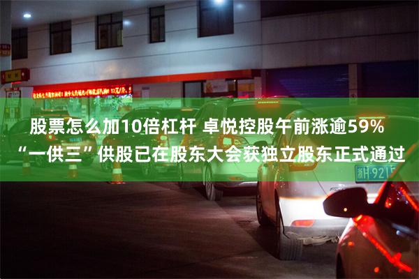 股票怎么加10倍杠杆 卓悦控股午前涨逾59% “一供三”供股已在股东大会获独立股东正式通过