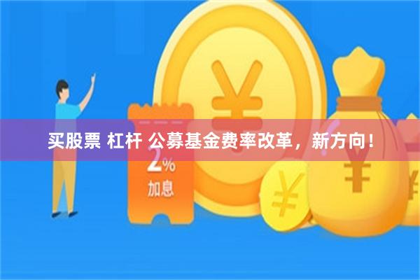 买股票 杠杆 公募基金费率改革，新方向！