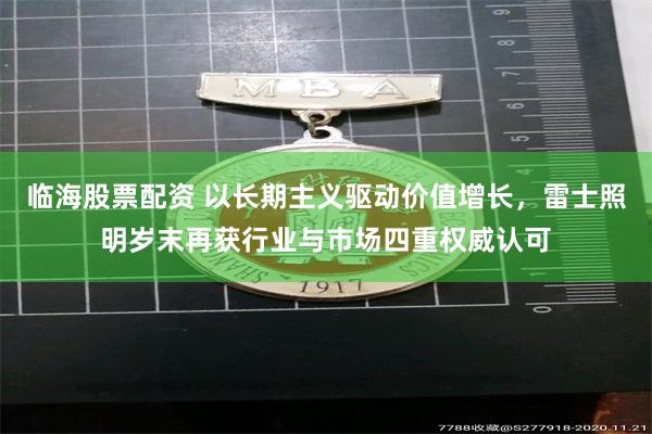 临海股票配资 以长期主义驱动价值增长，雷士照明岁末再获行业与市场四重权威认可